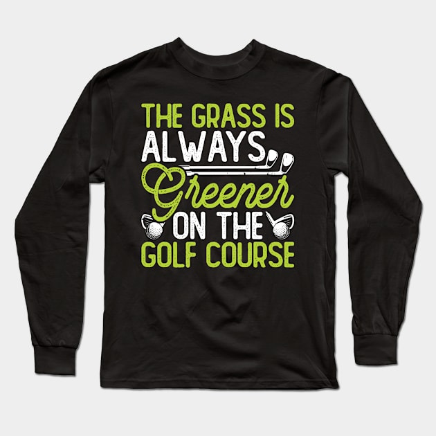 The Grass Is Always Greener On The Golf Course T Shirt For Women Men Long Sleeve T-Shirt by Pretr=ty